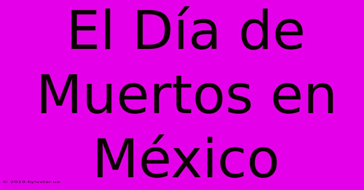 El Día De Muertos En México