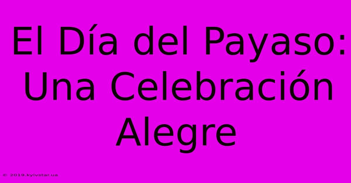 El Día Del Payaso: Una Celebración Alegre