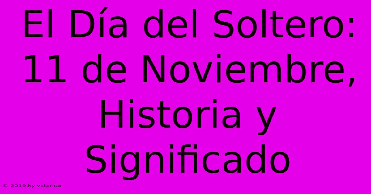 El Día Del Soltero: 11 De Noviembre, Historia Y Significado