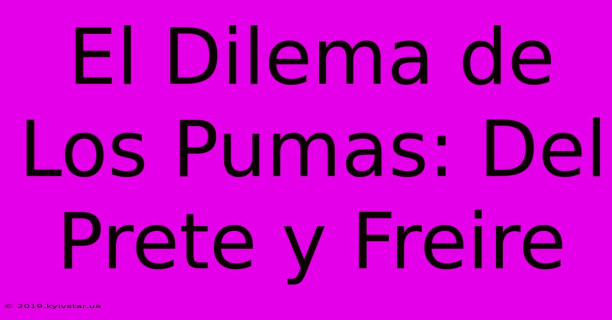 El Dilema De Los Pumas: Del Prete Y Freire