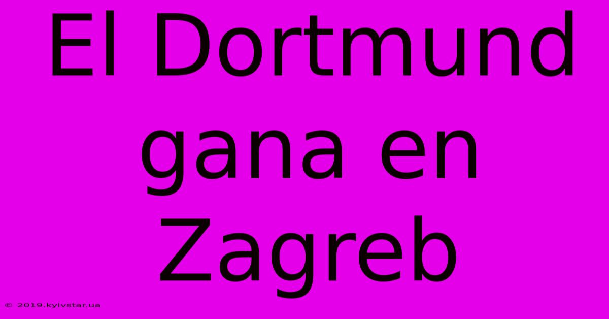 El Dortmund Gana En Zagreb