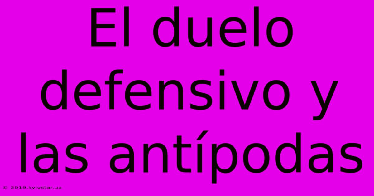 El Duelo Defensivo Y Las Antípodas