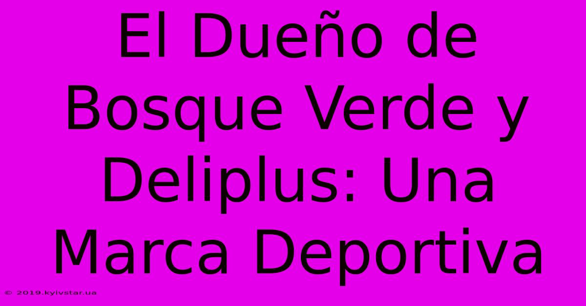 El Dueño De Bosque Verde Y Deliplus: Una Marca Deportiva