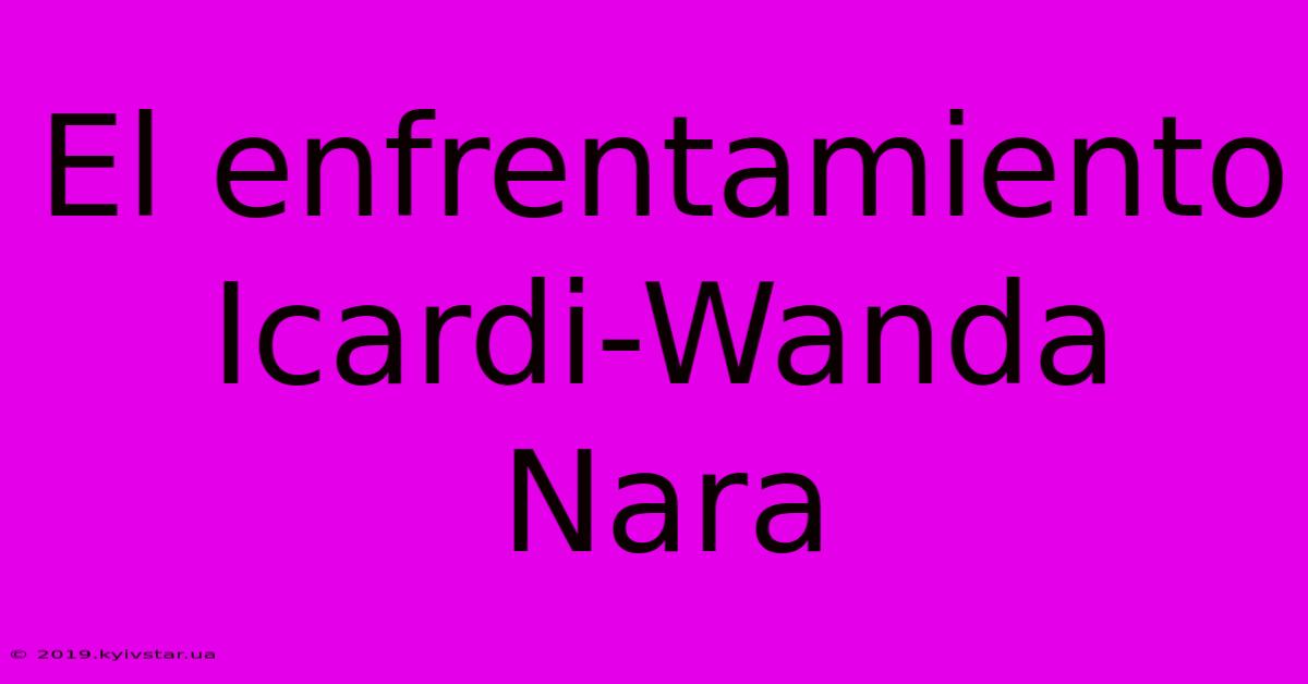 El Enfrentamiento Icardi-Wanda Nara