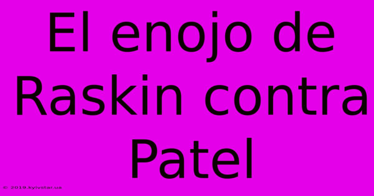 El Enojo De Raskin Contra Patel