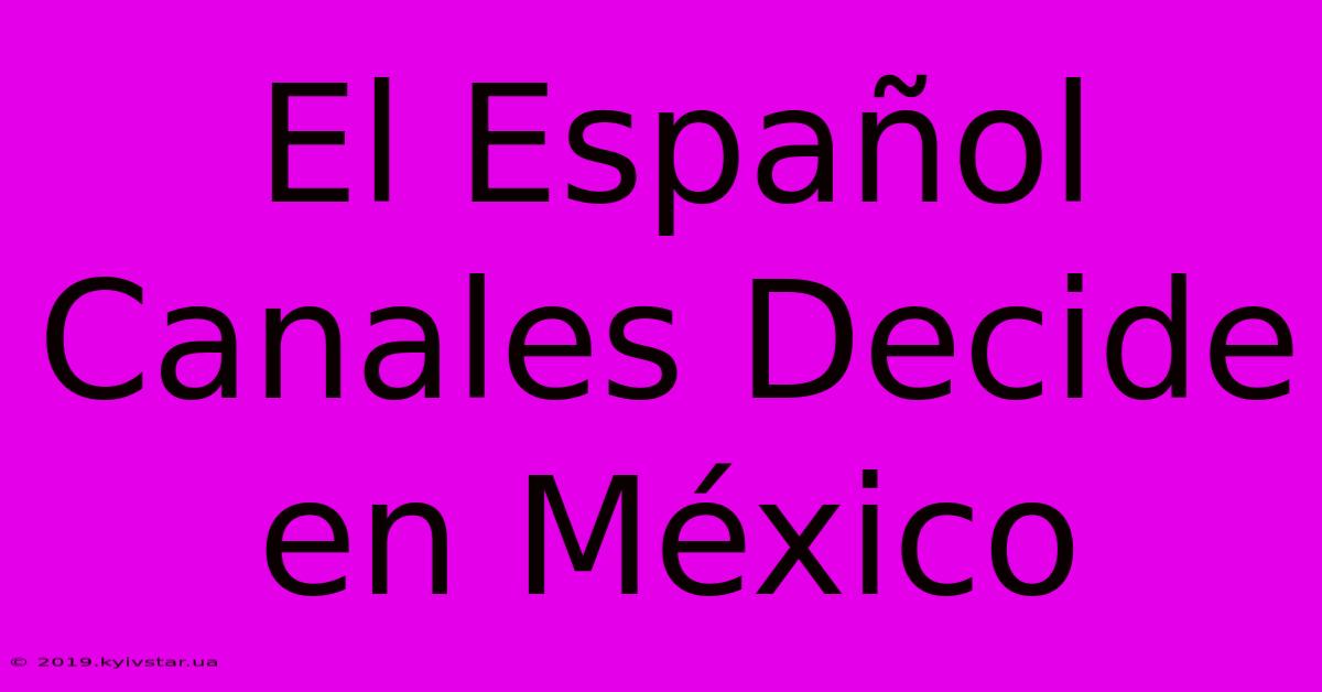 El Español Canales Decide En México