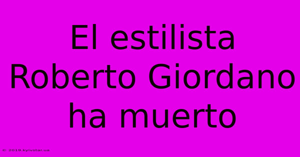 El Estilista Roberto Giordano Ha Muerto