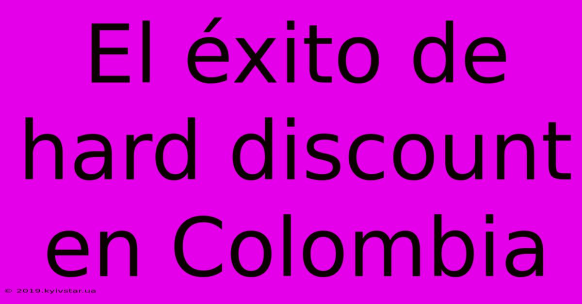 El Éxito De Hard Discount En Colombia