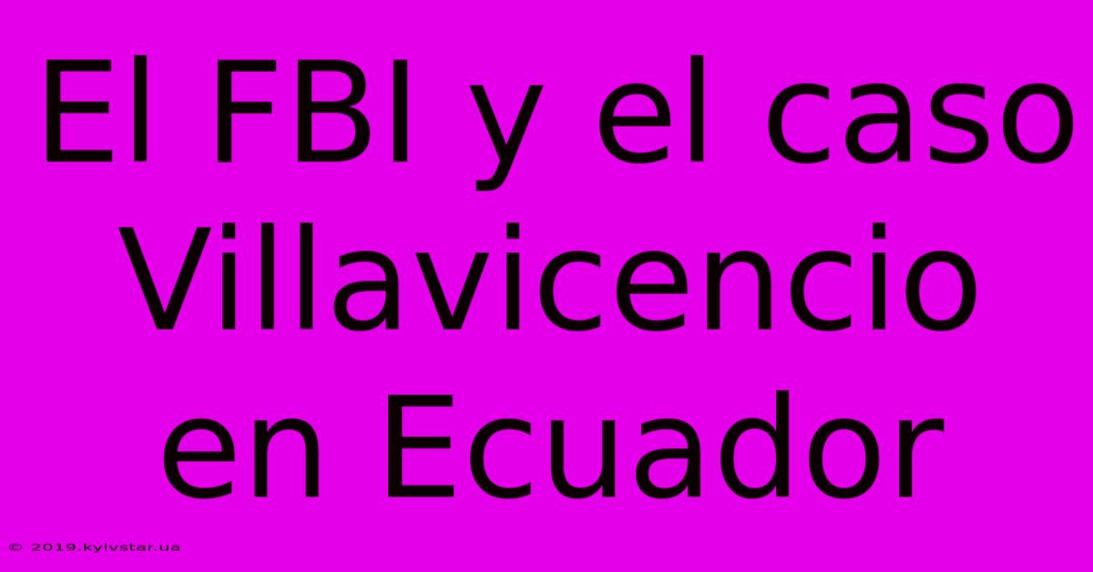 El FBI Y El Caso Villavicencio En Ecuador