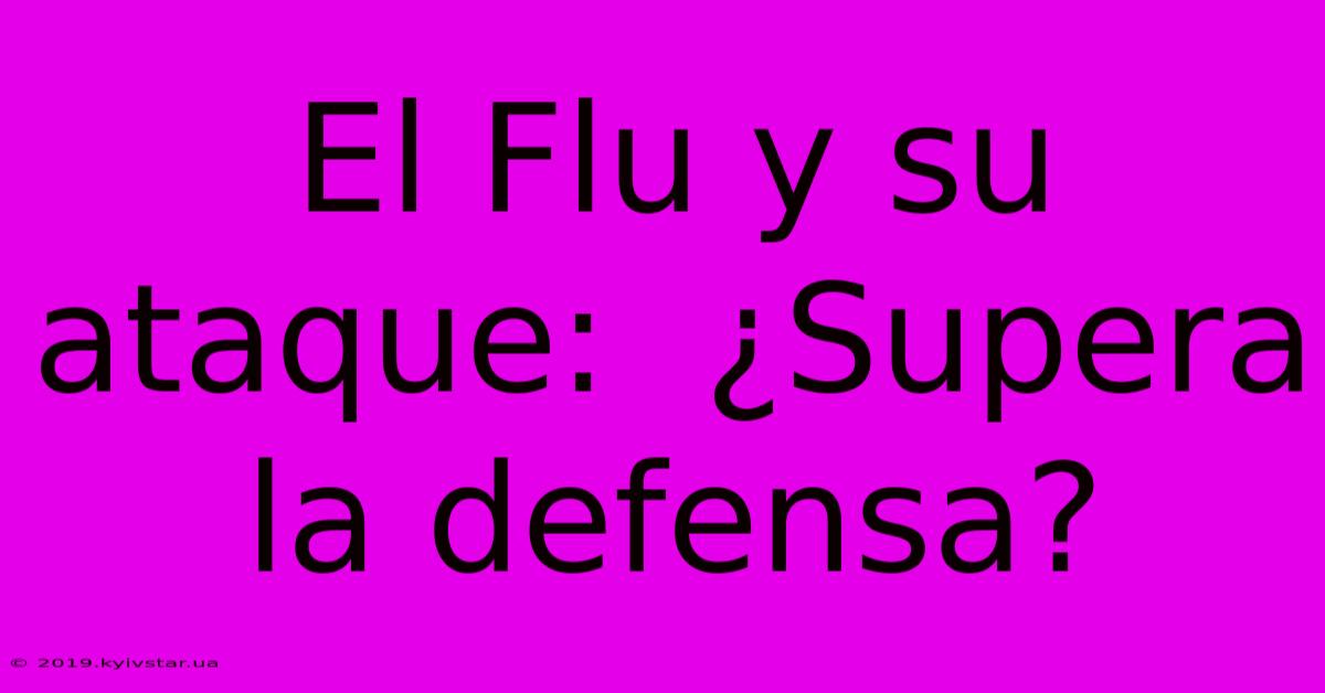 El Flu Y Su Ataque:  ¿Supera La Defensa?