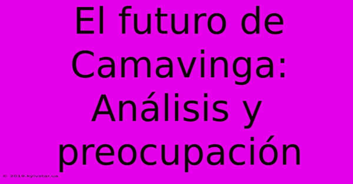 El Futuro De Camavinga: Análisis Y Preocupación