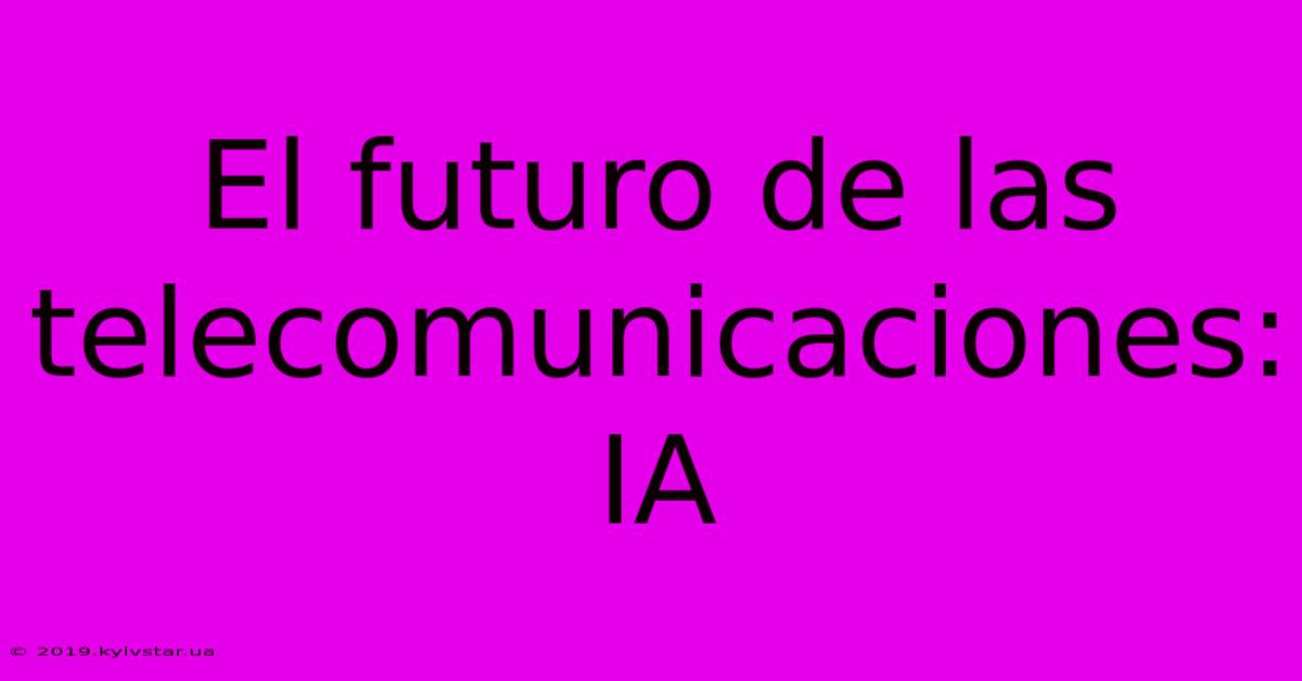 El Futuro De Las Telecomunicaciones: IA