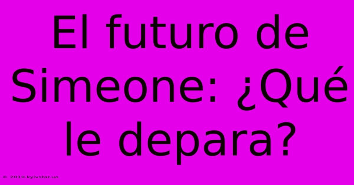 El Futuro De Simeone: ¿Qué Le Depara?