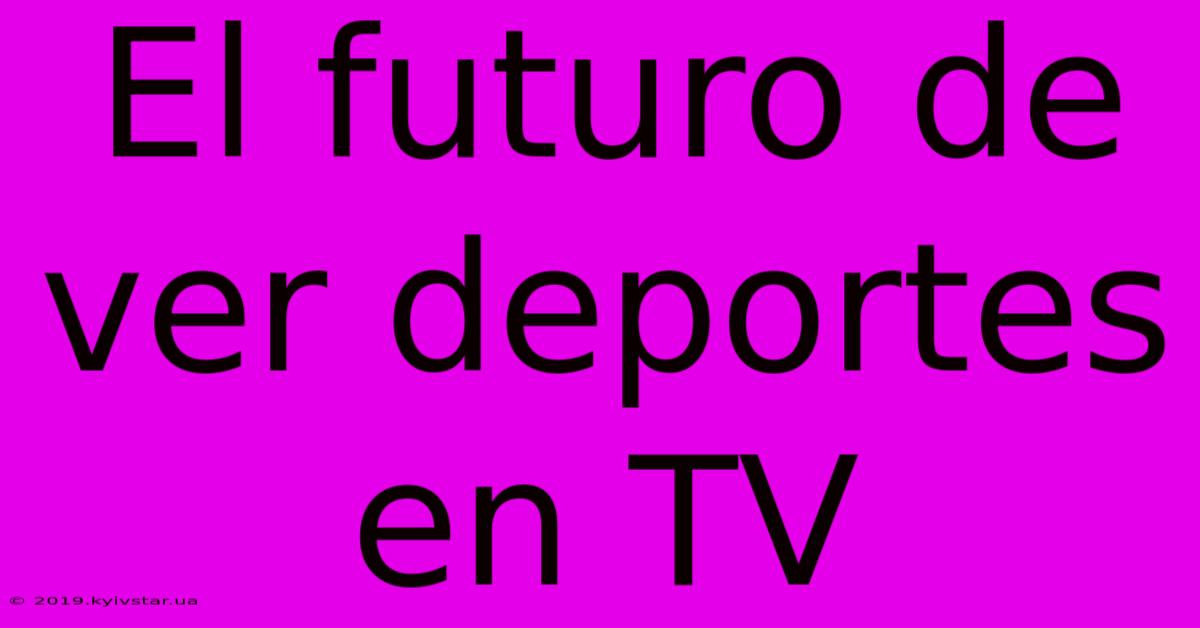 El Futuro De Ver Deportes En TV