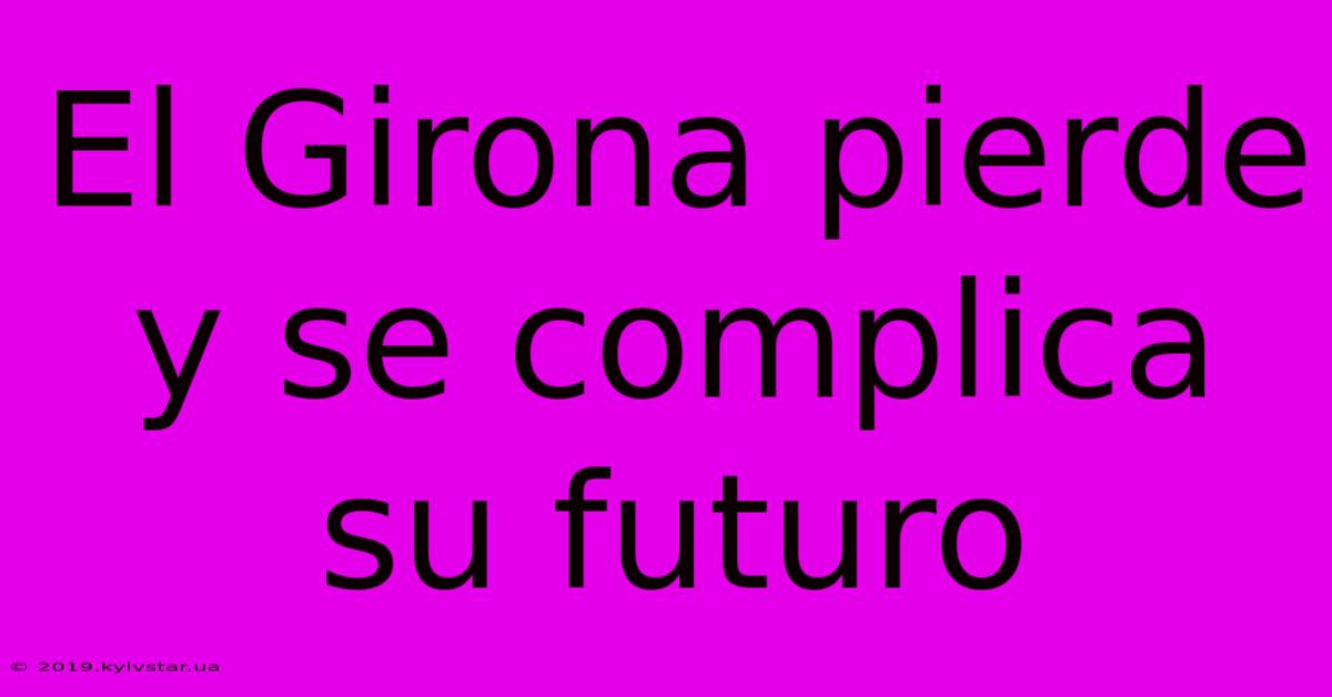 El Girona Pierde Y Se Complica Su Futuro