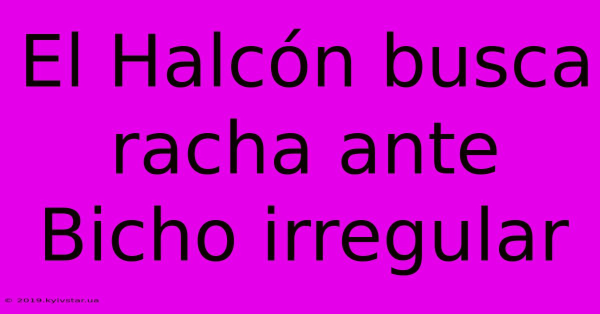 El Halcón Busca Racha Ante Bicho Irregular