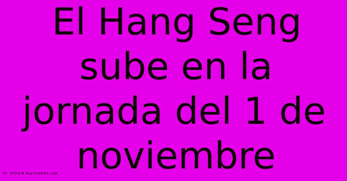 El Hang Seng Sube En La Jornada Del 1 De Noviembre