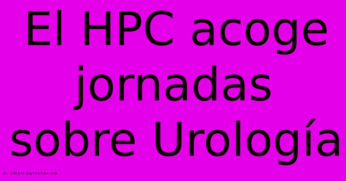 El HPC Acoge Jornadas Sobre Urología