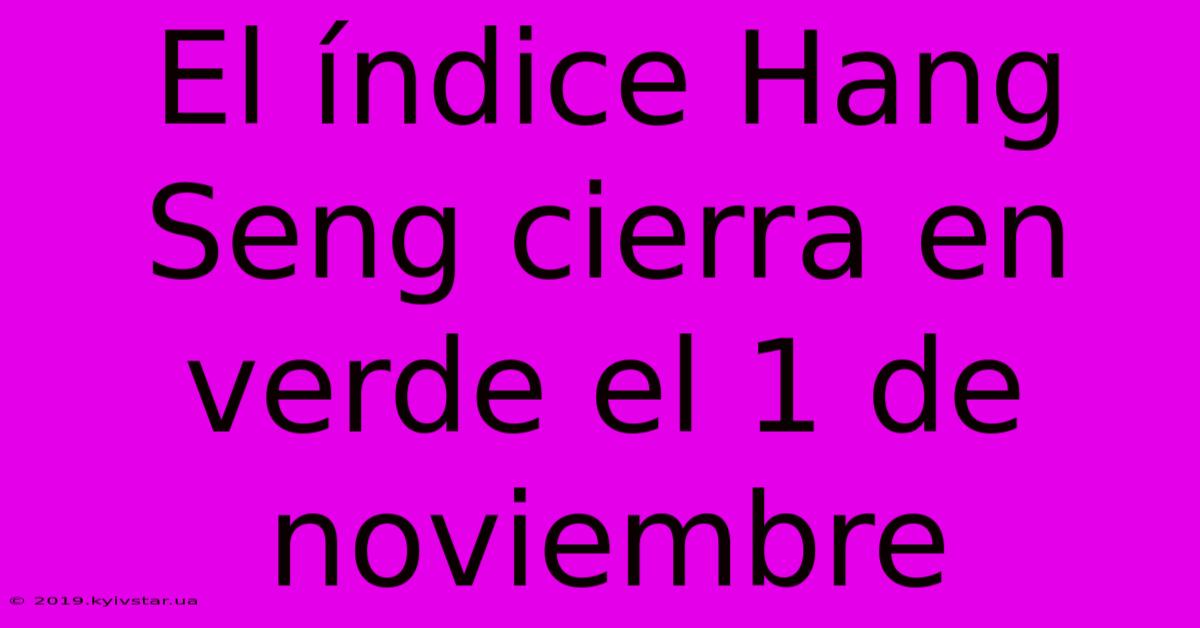 El Índice Hang Seng Cierra En Verde El 1 De Noviembre