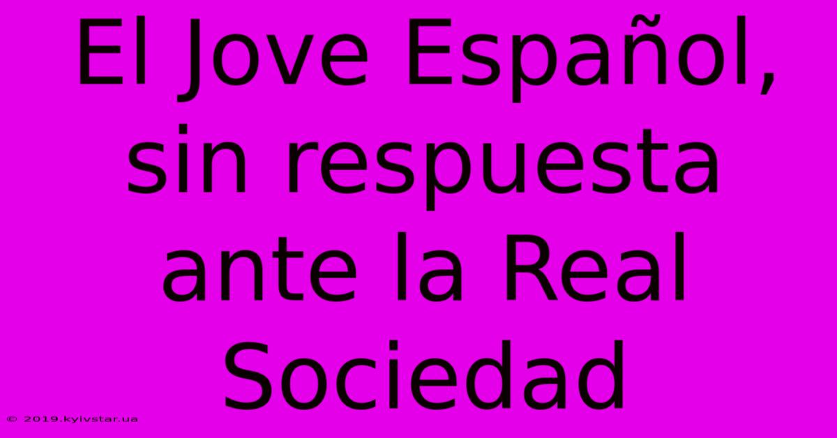 El Jove Español, Sin Respuesta Ante La Real Sociedad