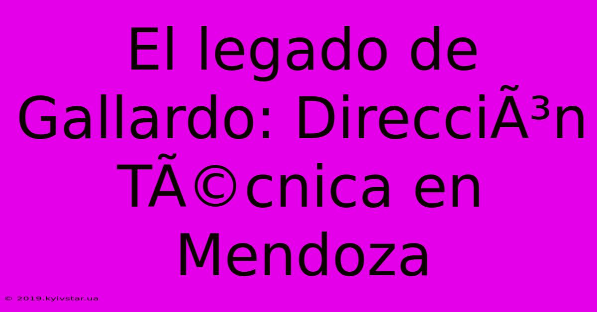 El Legado De Gallardo: DirecciÃ³n TÃ©cnica En Mendoza