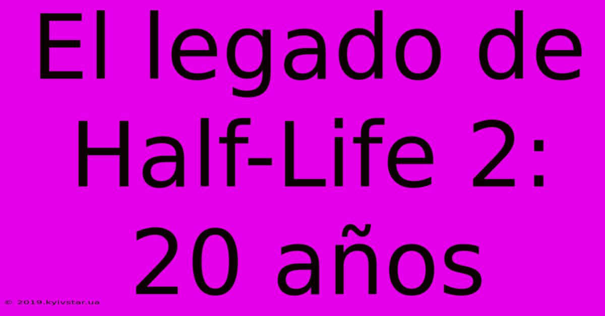 El Legado De Half-Life 2: 20 Años