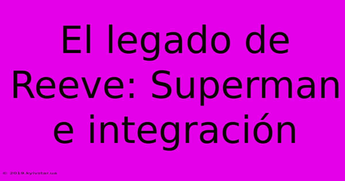 El Legado De Reeve: Superman E Integración