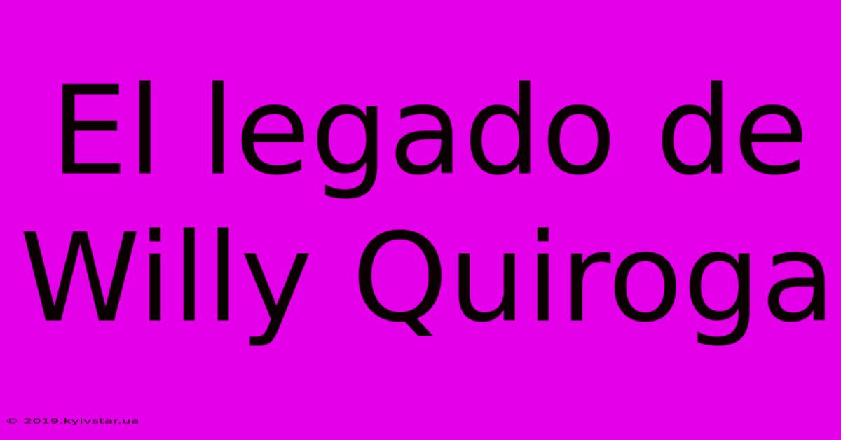 El Legado De Willy Quiroga