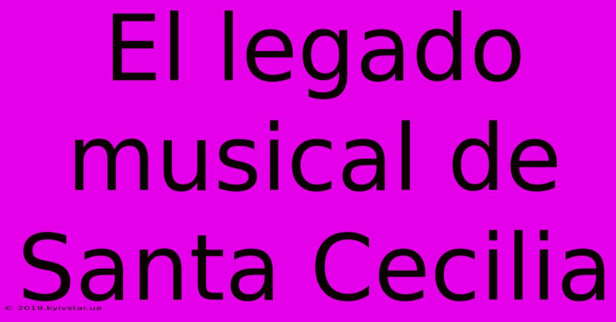 El Legado Musical De Santa Cecilia