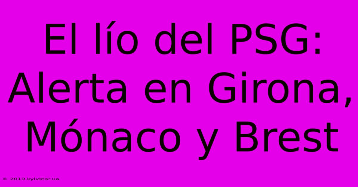 El Lío Del PSG: Alerta En Girona, Mónaco Y Brest