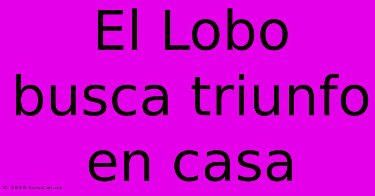 El Lobo Busca Triunfo En Casa