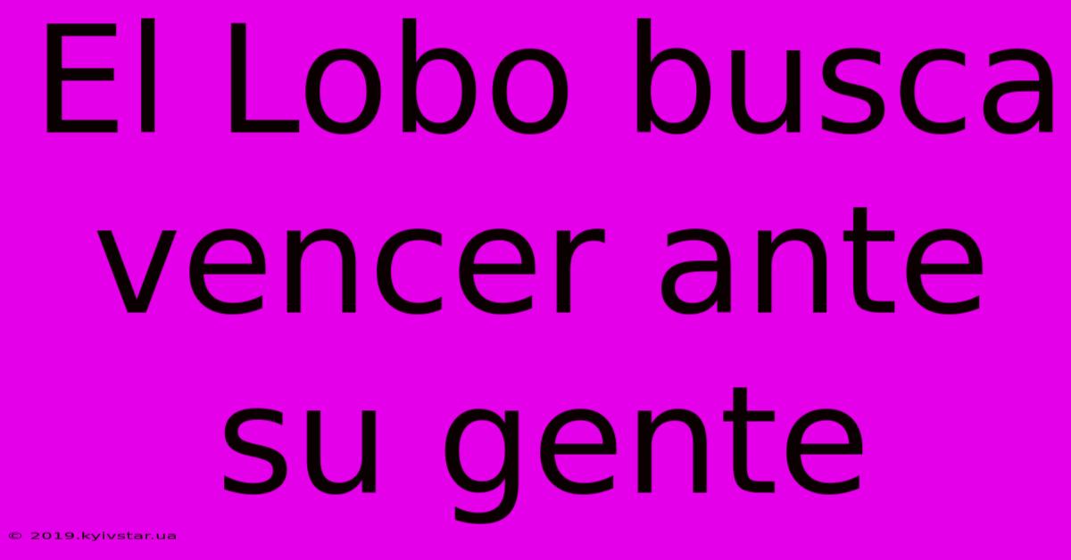 El Lobo Busca Vencer Ante Su Gente