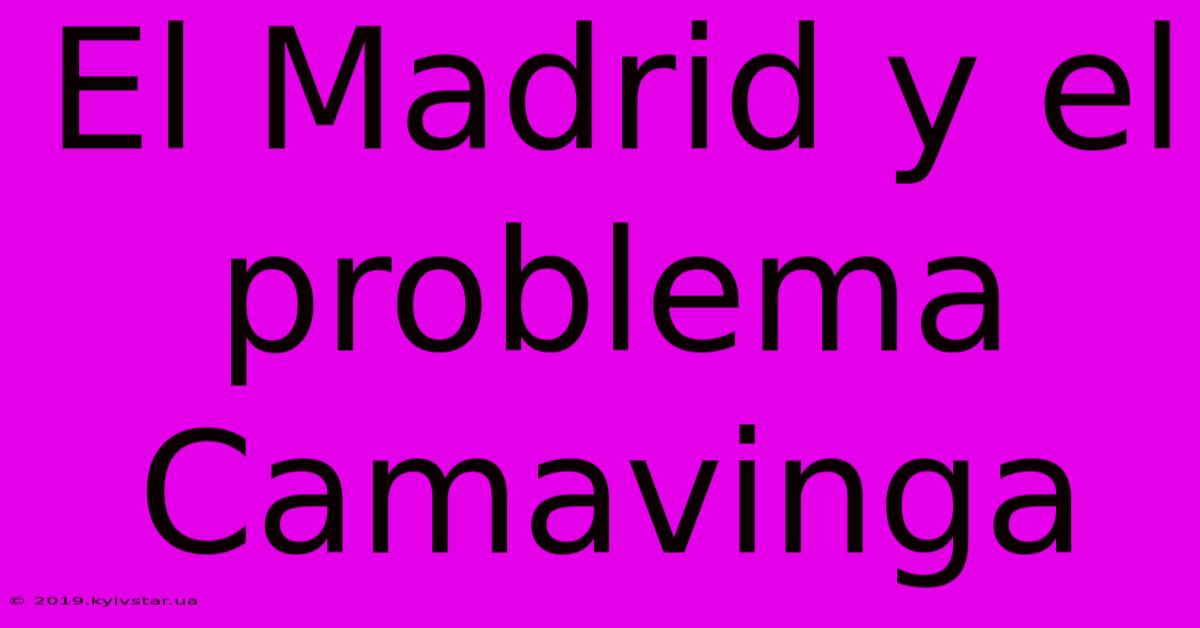 El Madrid Y El Problema Camavinga