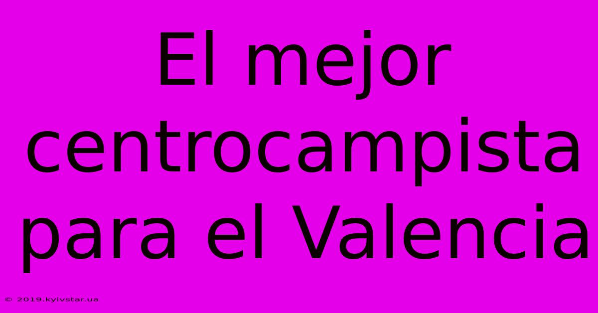 El Mejor Centrocampista Para El Valencia