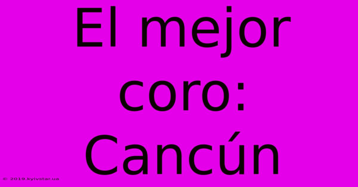 El Mejor Coro: Cancún