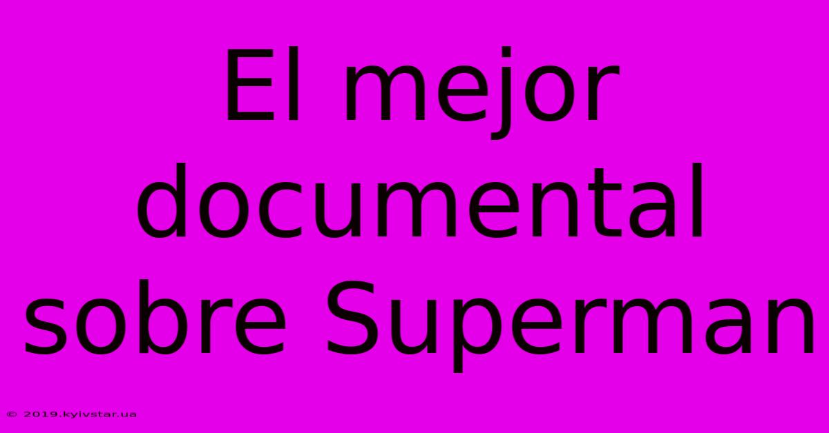 El Mejor Documental Sobre Superman