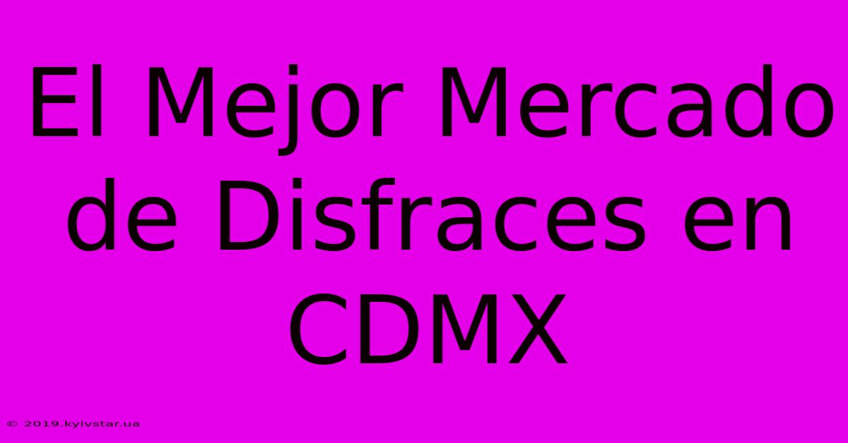 El Mejor Mercado De Disfraces En CDMX