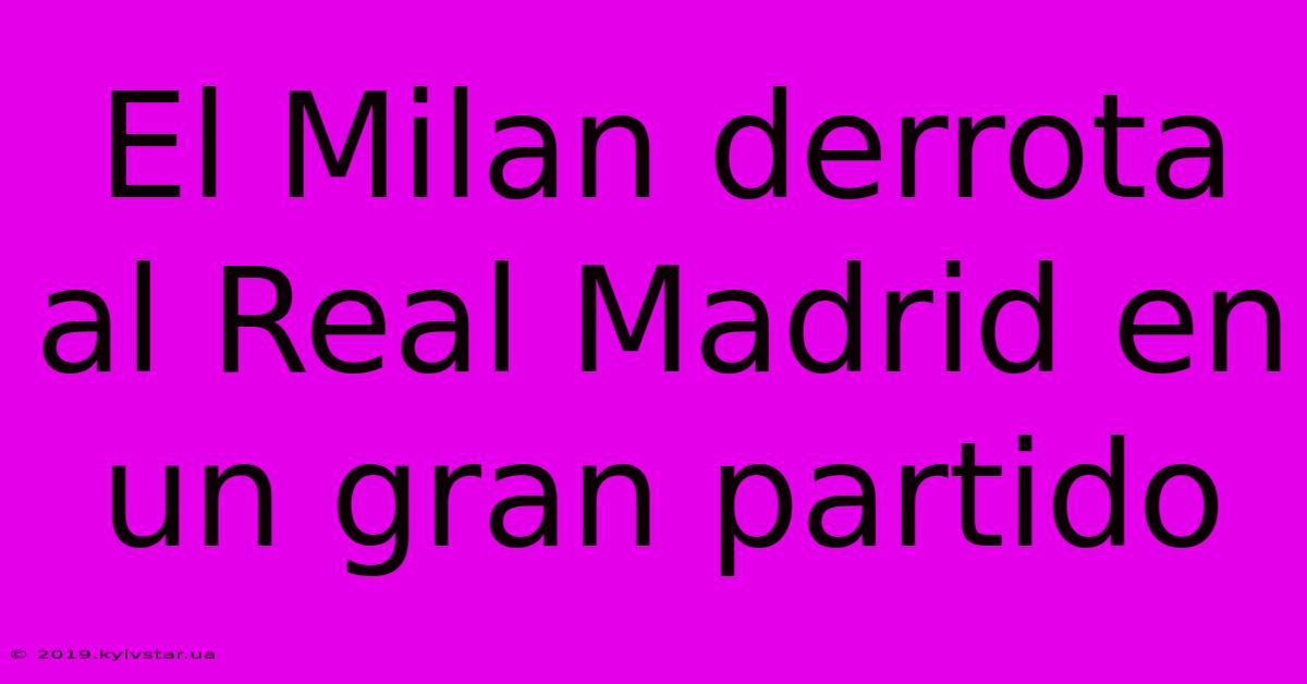 El Milan Derrota Al Real Madrid En Un Gran Partido 