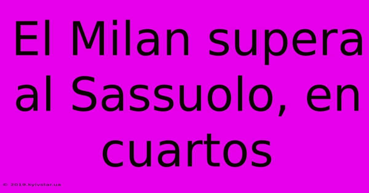 El Milan Supera Al Sassuolo, En Cuartos