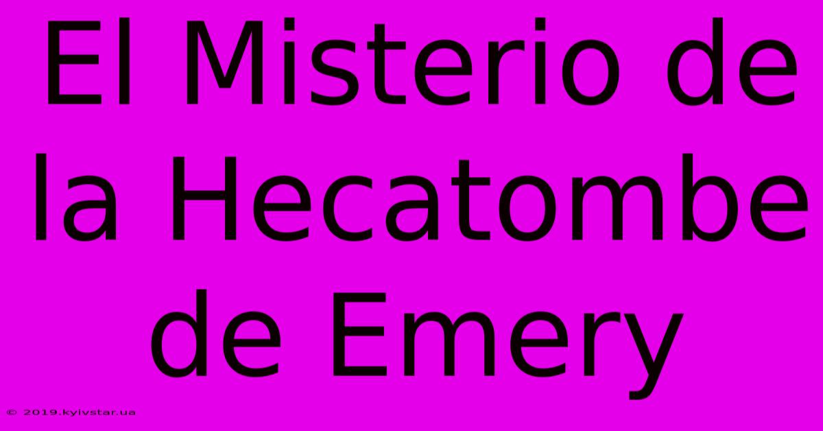 El Misterio De La Hecatombe De Emery