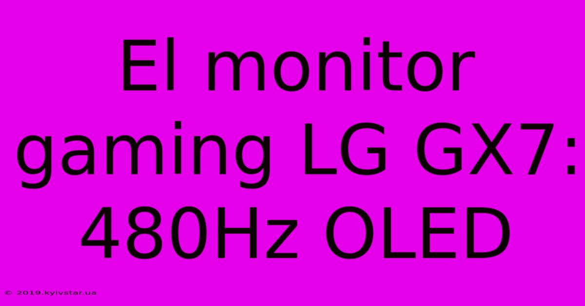 El Monitor Gaming LG GX7: 480Hz OLED