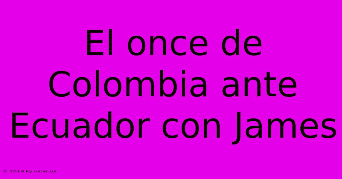 El Once De Colombia Ante Ecuador Con James