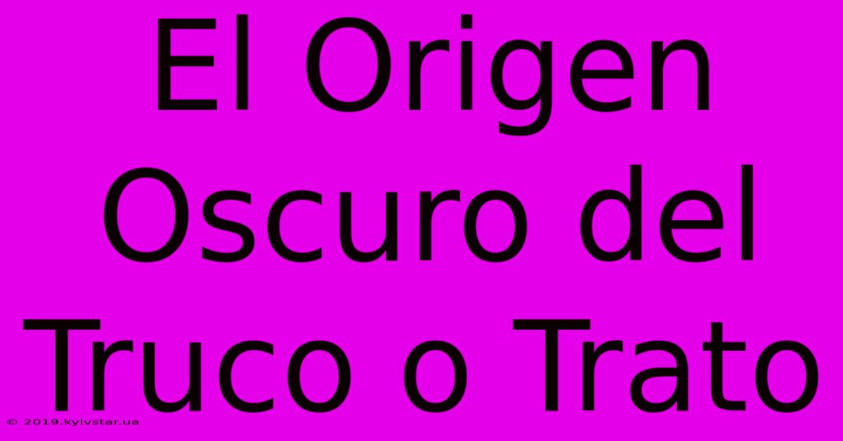 El Origen Oscuro Del Truco O Trato