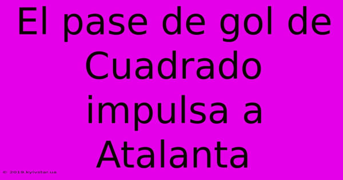 El Pase De Gol De Cuadrado Impulsa A Atalanta