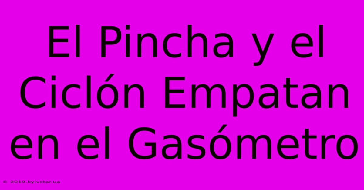 El Pincha Y El Ciclón Empatan En El Gasómetro