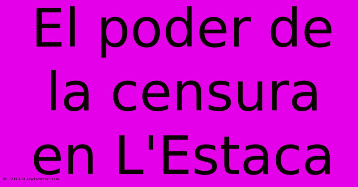 El Poder De La Censura En L'Estaca