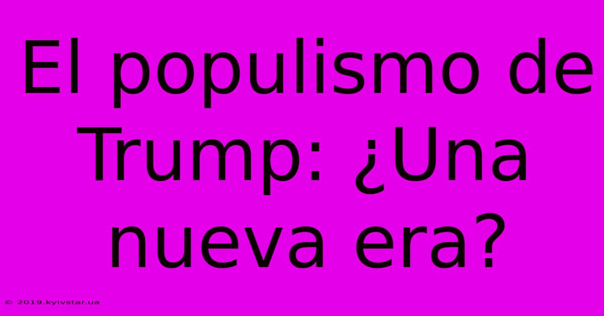 El Populismo De Trump: ¿Una Nueva Era?