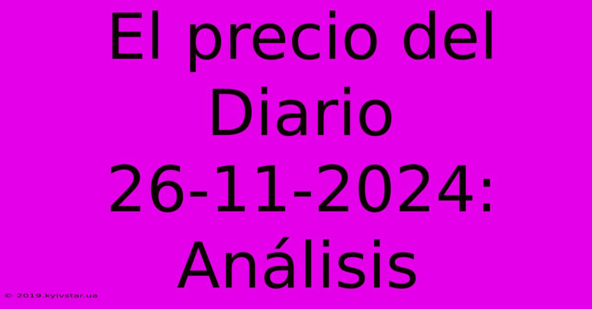 El Precio Del Diario 26-11-2024: Análisis