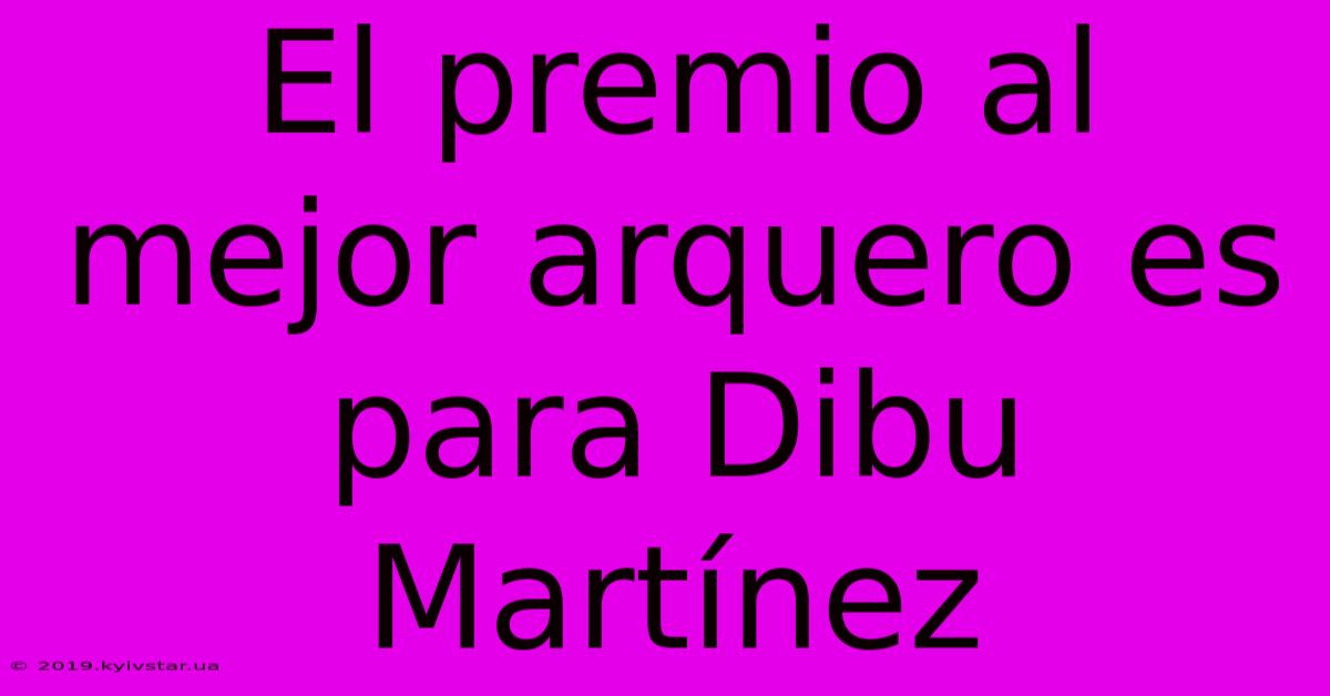 El Premio Al Mejor Arquero Es Para Dibu Martínez