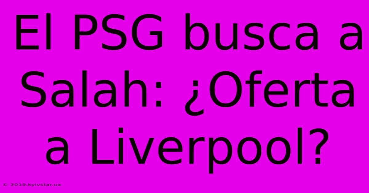 El PSG Busca A Salah: ¿Oferta A Liverpool?